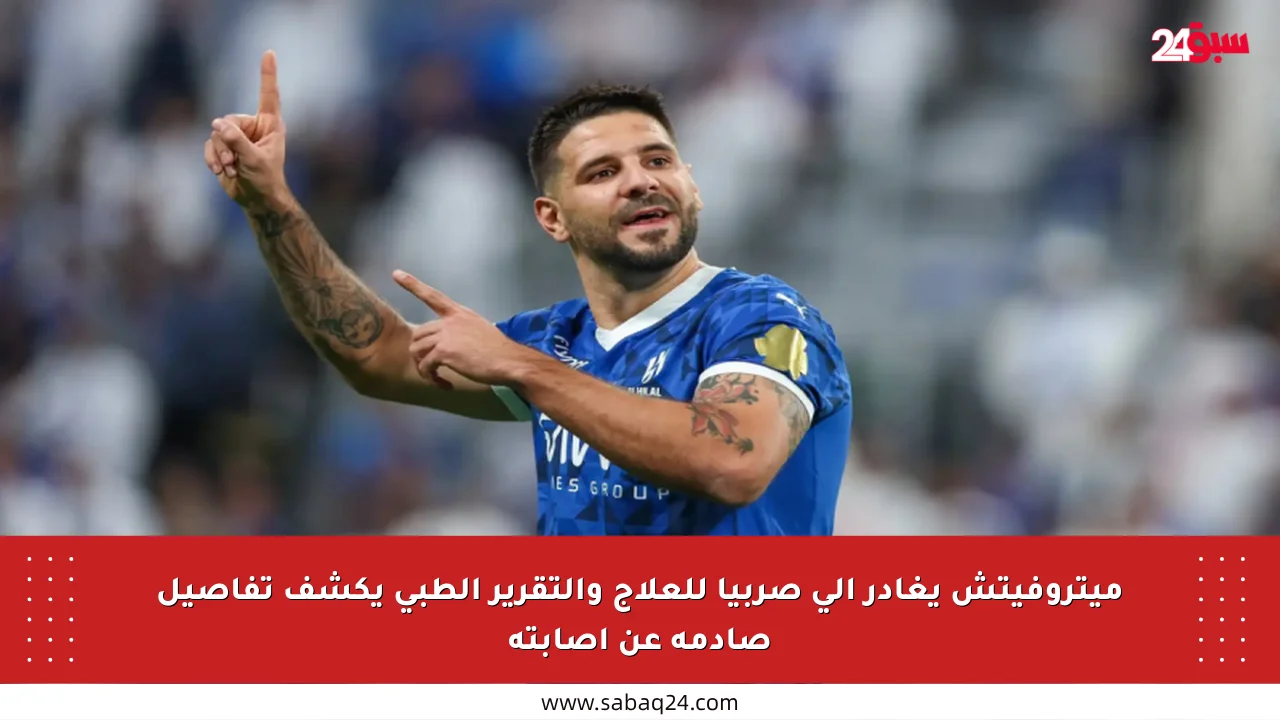 ميتروفيتش يغادر إلى صربيا للعلاج والتقرير الطبي يكشف تفاصيل صادمة عن إصابته